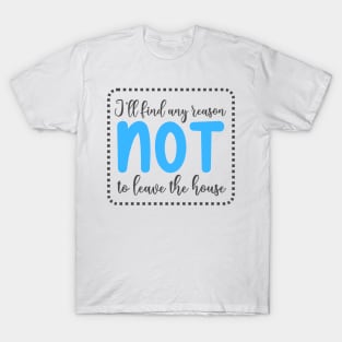 I'll Find Any Reason Not To Leave The House T-Shirt